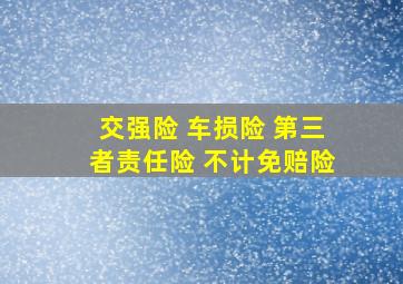 交强险 车损险 第三者责任险 不计免赔险